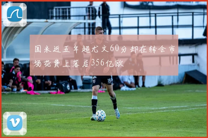 国米近五年超尤文60分却在转会市场花费上落后356亿欧