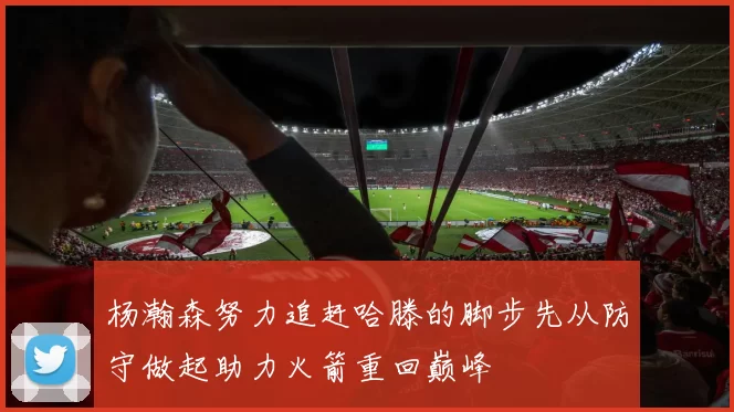 杨瀚森努力追赶哈滕的脚步先从防守做起助力火箭重回巅峰