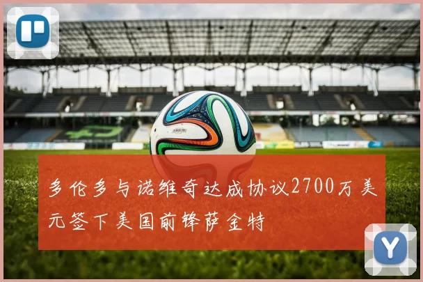 多伦多与诺维奇达成协议2700万美元签下美国前锋萨金特