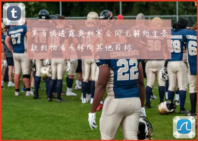 罗马诺透露奥利塞合同无解约金条款利物浦或转向其他目标