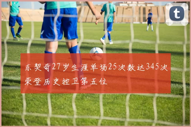 东契奇27岁生涯单场25次数达345次荣登历史控卫第五位