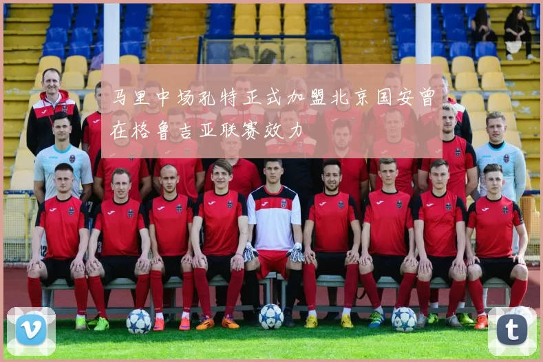 马里中场孔特正式加盟北京国安曾在格鲁吉亚联赛效力