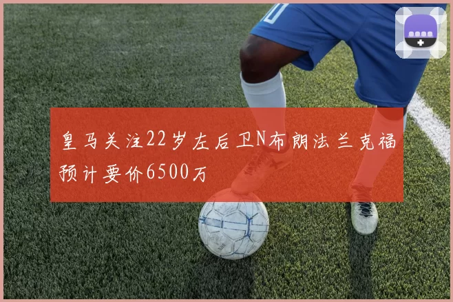 皇马关注22岁左后卫N布朗法兰克福预计要价6500万