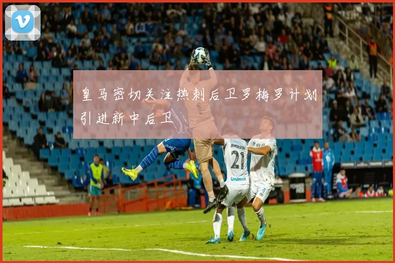 皇马密切关注热刺后卫罗梅罗计划引进新中后卫