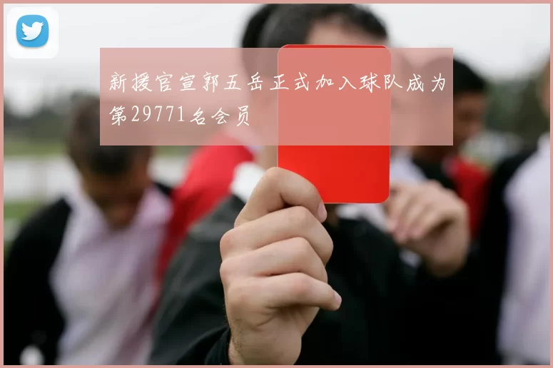 新援官宣郭五岳正式加入球队成为第29771名会员