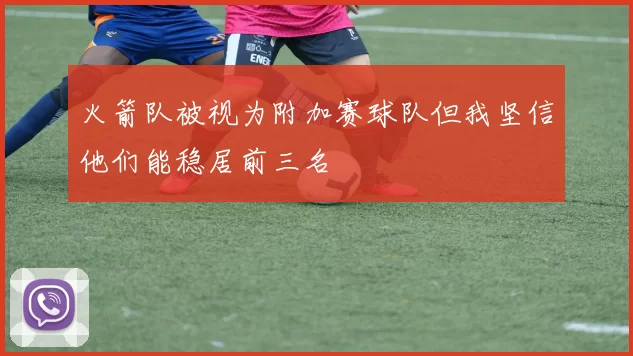 火箭队被视为附加赛球队但我坚信他们能稳居前三名