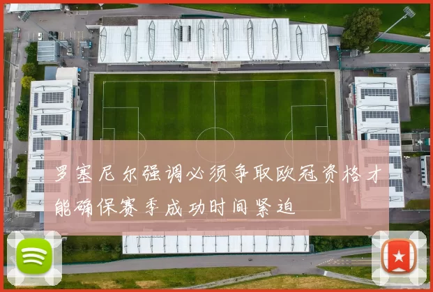 罗塞尼尔强调必须争取欧冠资格才能确保赛季成功时间紧迫